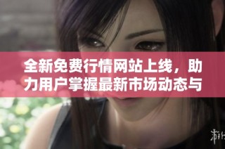全新免费行情网站上线，助力用户掌握最新市场动态与资讯