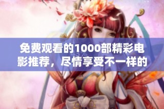 免费观看的1000部精彩电影推荐，尽情享受不一样的视听盛宴！