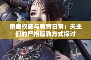 家庭权威与教育日常：夫主们的严格管教方式探讨