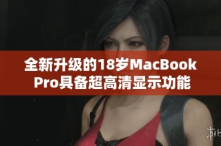全新升级的18岁MacBook Pro具备超高清显示功能