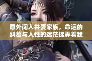 意外闯入共妻家族，命运的纠葛与人性的迷茫捉弄着我