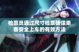 检票员通过尺寸检票确保乘客安全上车的有效方法
