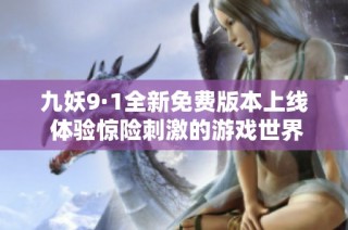 九妖9·1全新免费版本上线 体验惊险刺激的游戏世界