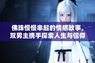佛珠慢慢串起的情感故事，双男主携手探索人生与信仰