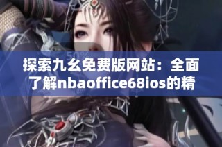 探索九幺免费版网站：全面了解nbaoffice68ios的精彩内容与功能