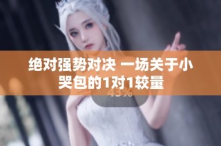 绝对强势对决 一场关于小哭包的1对1较量