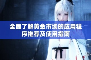 全面了解黄金市场的应用程序推荐及使用指南