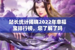 站长统计揭晓2022年幸福宝排行榜，您了解了吗