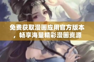 免费获取漫画应用官方版本，畅享海量精彩漫画资源