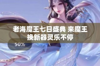 老海魔王七日盛典 来魔王换新器灵乐不停