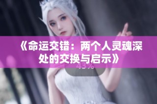 《命运交错：两个人灵魂深处的交换与启示》