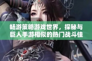 畅游策略游戏世界，探秘与巨人手游相似的热门战斗佳作