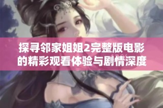 探寻邻家姐姐2完整版电影的精彩观看体验与剧情深度分析