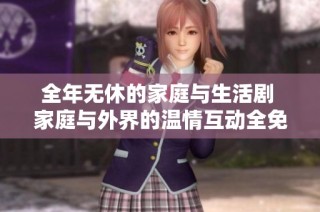 全年无休的家庭与生活剧 家庭与外界的温情互动全免费观看