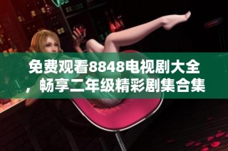 免费观看8848电视剧大全，畅享二年级精彩剧集合集