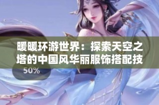暖暖环游世界：探索天空之塔的中国风华丽服饰搭配技巧