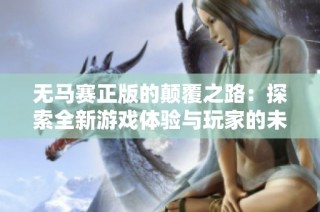 无马赛正版的颠覆之路：探索全新游戏体验与玩家的未来选择