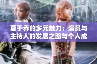 夏于乔的多元魅力：演员与主持人的发展之路与个人成就
