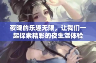 夜晚的乐趣无限，让我们一起探索精彩的夜生活体验