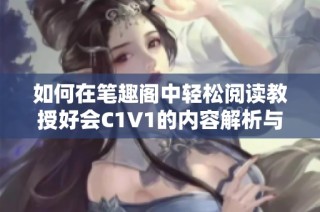 如何在笔趣阁中轻松阅读教授好会C1V1的内容解析与体验