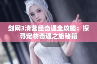 剑网3清茗经奇遇全攻略：探寻宠物奇遇之旅秘籍