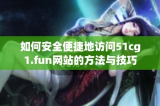 如何安全便捷地访问51cg1.fun网站的方法与技巧