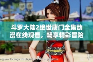 斗罗大陆2绝世唐门全集动漫在线观看，畅享精彩冒险故事
