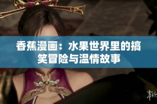 香蕉漫画：水果世界里的搞笑冒险与温情故事