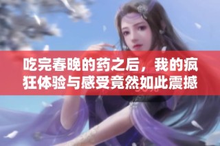 吃完春晚的药之后，我的疯狂体验与感受竟然如此震撼人心