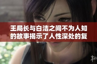 王局长与白洁之间不为人知的故事揭示了人性深处的复杂情感