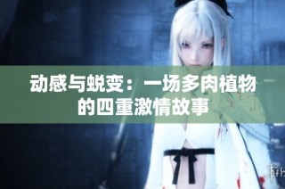 动感与蜕变：一场多肉植物的四重激情故事