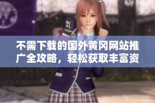 不需下载的国外黄冈网站推广全攻略，轻松获取丰富资源