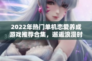 2022年热门单机恋爱养成游戏推荐合集，邂逅浪漫时光