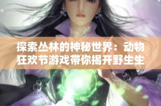 探索丛林的神秘世界：动物狂欢节游戏带你揭开野生生存的挑战秘密