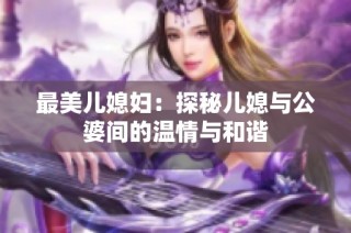 最美儿媳妇：探秘儿媳与公婆间的温情与和谐