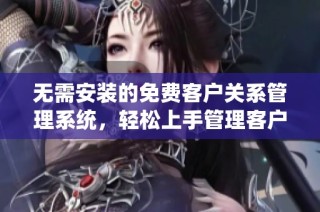 无需安装的免费客户关系管理系统，轻松上手管理客户信息