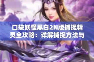 口袋妖怪黑白2N版捕捉精灵全攻略：详解捕捉方法与实用技巧分享