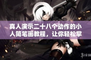 真人演示二十八个动作的小人简笔画教程，让你轻松掌握绘画技巧