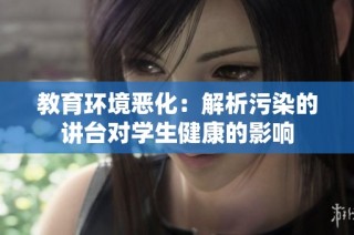 教育环境恶化：解析污染的讲台对学生健康的影响
