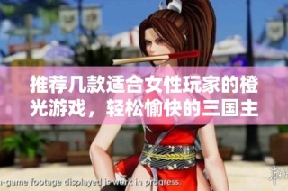 推荐几款适合女性玩家的橙光游戏，轻松愉快的三国主题体验