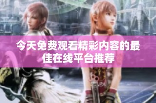 今天免费观看精彩内容的最佳在线平台推荐