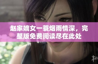 赵家嫡女一蓑烟雨情深，完整版免费阅读尽在此处