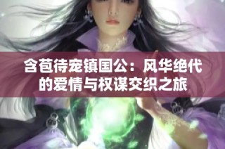 含苞待宠镇国公：风华绝代的爱情与权谋交织之旅