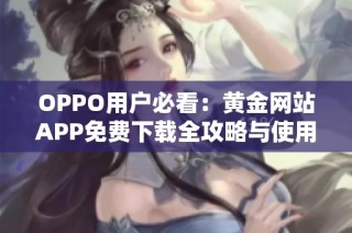 OPPO用户必看：黄金网站APP免费下载全攻略与使用体验分享