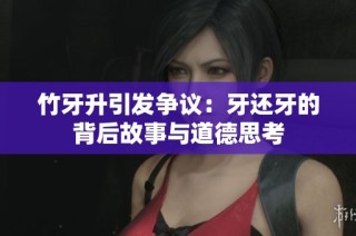 竹牙升引发争议：牙还牙的背后故事与道德思考