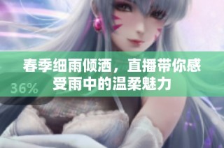 春季细雨倾洒，直播带你感受雨中的温柔魅力