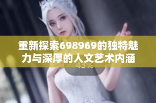 重新探索698969的独特魅力与深厚的人文艺术内涵