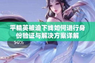 平精英被迫下线如何进行身份验证与解决方案详解
