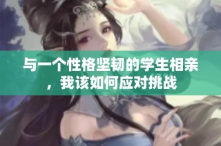 与一个性格坚韧的学生相亲，我该如何应对挑战