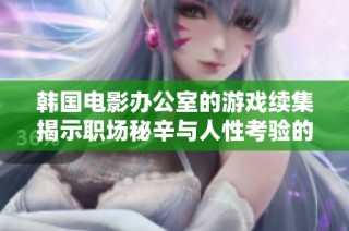 韩国电影办公室的游戏续集揭示职场秘辛与人性考验的新篇章